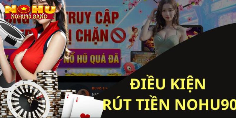 Điều kiện cơ bản khi thực hiện rút tiền Nohu90 