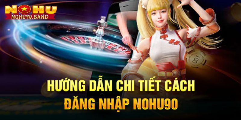 Đăng Nhập Nohu90 Siêu Nhanh Chuẩn Dành Cho Bet Thủ Năm 2025 1 Chi tiết quy trình đăng nhập Nohu90 siêu đơn giản